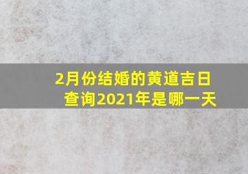 2月份结婚的黄道吉日查询2021年是哪一天