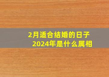 2月适合结婚的日子2024年是什么属相