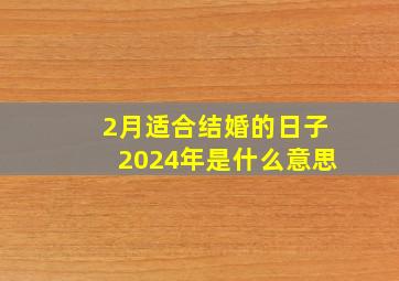 2月适合结婚的日子2024年是什么意思