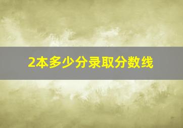 2本多少分录取分数线