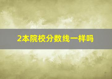 2本院校分数线一样吗