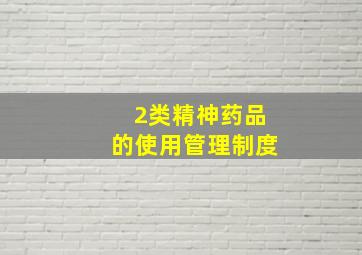 2类精神药品的使用管理制度