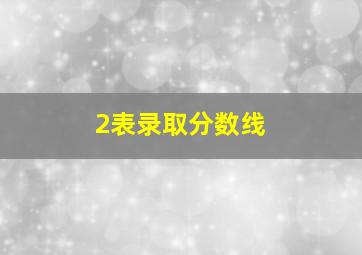 2表录取分数线