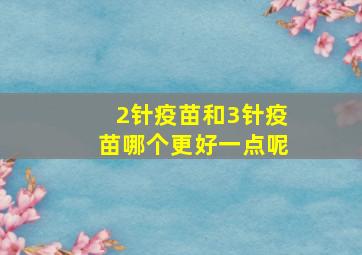 2针疫苗和3针疫苗哪个更好一点呢