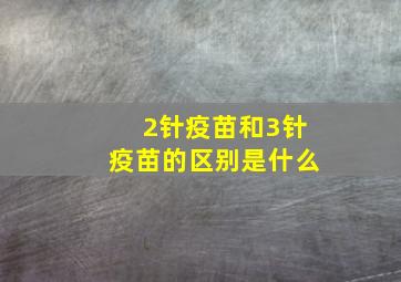 2针疫苗和3针疫苗的区别是什么