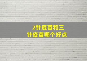 2针疫苗和三针疫苗哪个好点