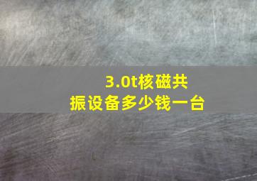 3.0t核磁共振设备多少钱一台