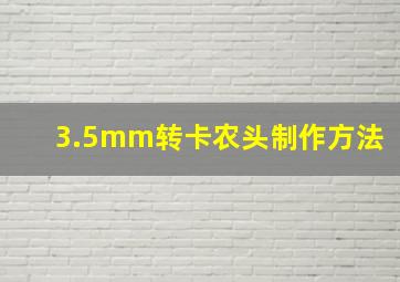 3.5mm转卡农头制作方法