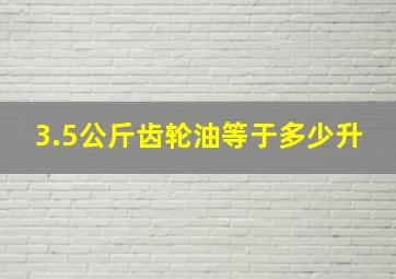 3.5公斤齿轮油等于多少升