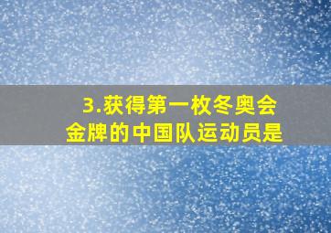 3.获得第一枚冬奥会金牌的中国队运动员是