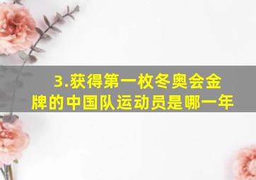 3.获得第一枚冬奥会金牌的中国队运动员是哪一年