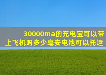 30000ma的充电宝可以带上飞机吗多少毫安电池可以托运