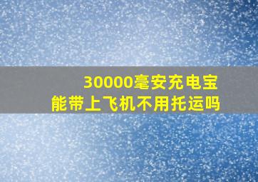 30000毫安充电宝能带上飞机不用托运吗