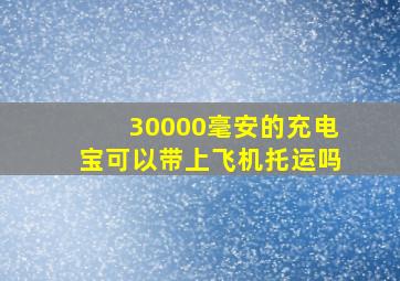 30000毫安的充电宝可以带上飞机托运吗