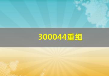 300044重组