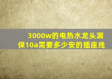 3000w的电热水龙头漏保10a需要多少安的插座线