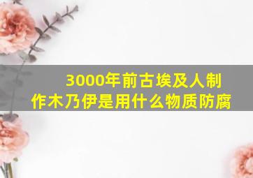 3000年前古埃及人制作木乃伊是用什么物质防腐