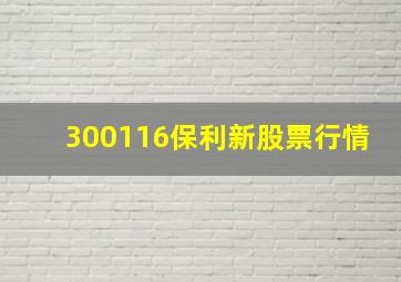 300116保利新股票行情