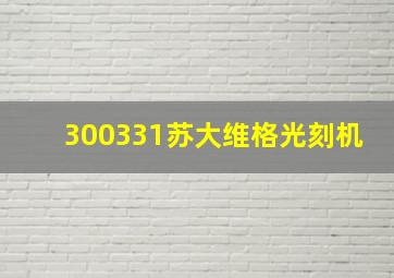 300331苏大维格光刻机