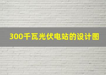 300千瓦光伏电站的设计图