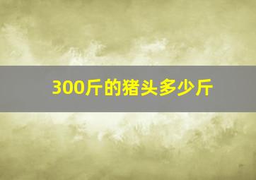 300斤的猪头多少斤