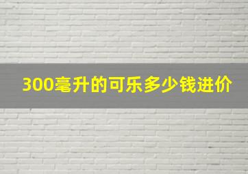 300毫升的可乐多少钱进价