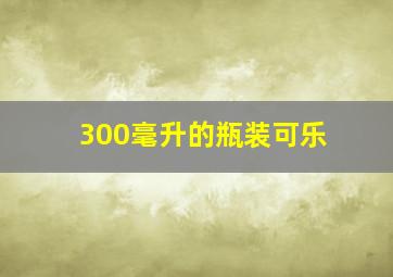 300毫升的瓶装可乐