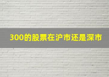 300的股票在沪市还是深市