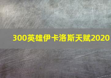 300英雄伊卡洛斯天赋2020