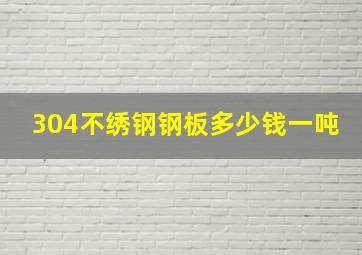 304不绣钢钢板多少钱一吨