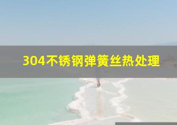 304不锈钢弹簧丝热处理