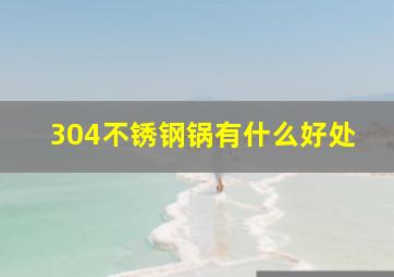 304不锈钢锅有什么好处