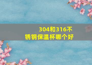 304和316不锈钢保温杯哪个好