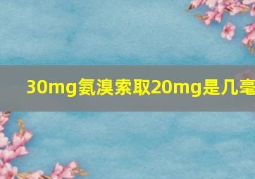 30mg氨溴索取20mg是几毫升