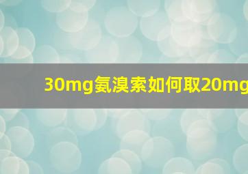 30mg氨溴索如何取20mg