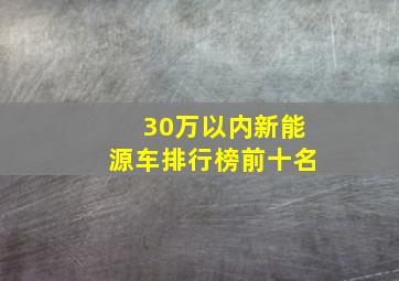 30万以内新能源车排行榜前十名