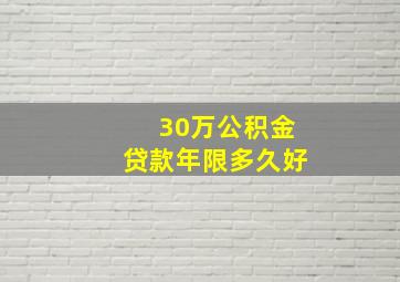 30万公积金贷款年限多久好