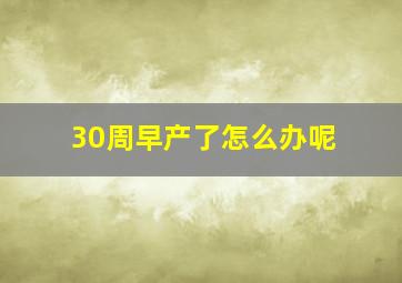 30周早产了怎么办呢