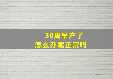 30周早产了怎么办呢正常吗