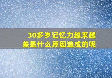 30多岁记忆力越来越差是什么原因造成的呢