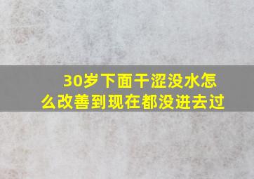 30岁下面干涩没水怎么改善到现在都没进去过