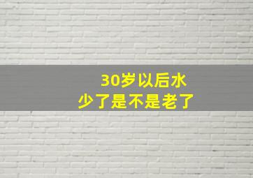 30岁以后水少了是不是老了