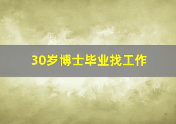 30岁博士毕业找工作