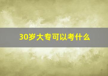 30岁大专可以考什么