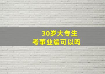 30岁大专生考事业编可以吗