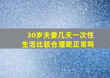 30岁夫妻几天一次性生活比较合理呢正常吗