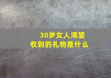 30岁女人渴望收到的礼物是什么