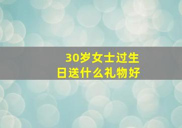 30岁女士过生日送什么礼物好