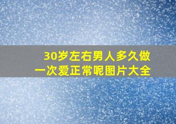 30岁左右男人多久做一次爱正常呢图片大全