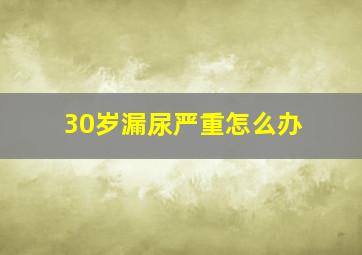 30岁漏尿严重怎么办